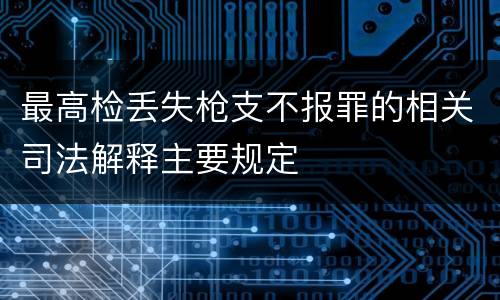 最高检丢失枪支不报罪的相关司法解释主要规定