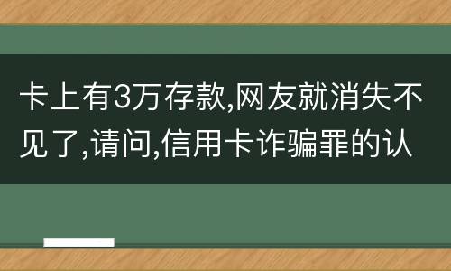 卡上有3万存款,网友就消失不见了,请问,信用卡诈骗罪的认定是怎么规定的