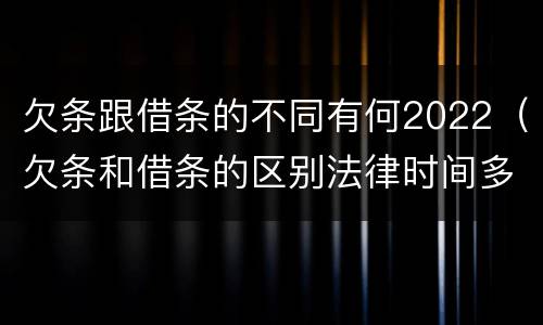 欠条跟借条的不同有何2022（欠条和借条的区别法律时间多少年）