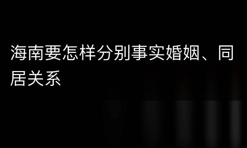 海南要怎样分别事实婚姻、同居关系