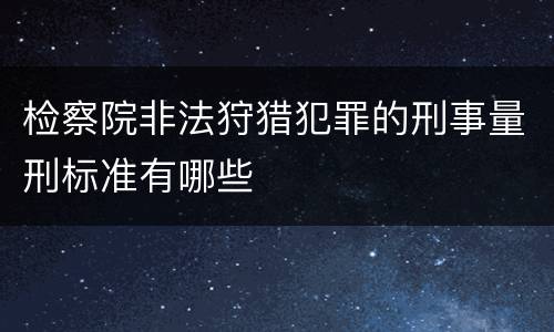 检察院非法狩猎犯罪的刑事量刑标准有哪些