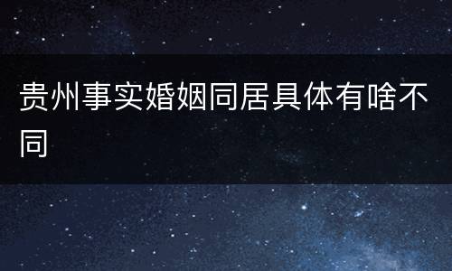 贵州事实婚姻同居具体有啥不同