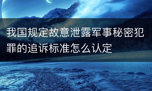 我国规定故意泄露军事秘密犯罪的追诉标准怎么认定