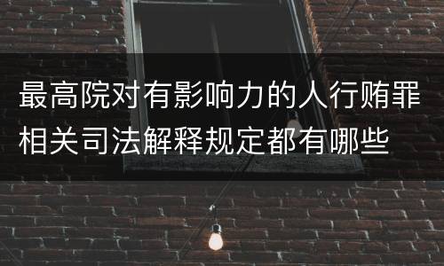 最高院对有影响力的人行贿罪相关司法解释规定都有哪些