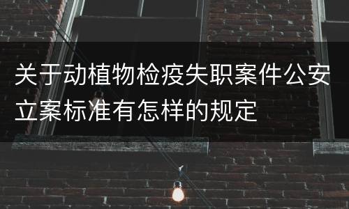 关于动植物检疫失职案件公安立案标准有怎样的规定