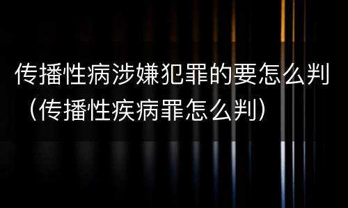 传播性病涉嫌犯罪的要怎么判（传播性疾病罪怎么判）