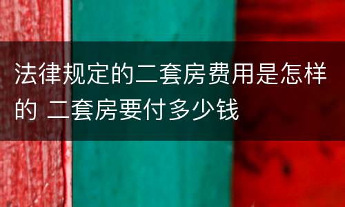 法律规定的二套房费用是怎样的 二套房要付多少钱