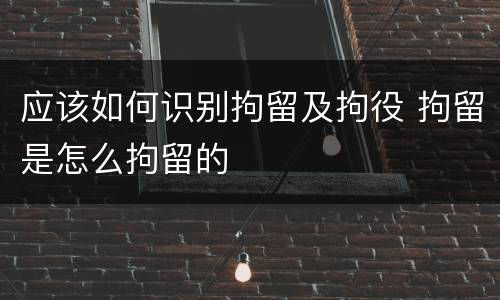 应该如何识别拘留及拘役 拘留是怎么拘留的