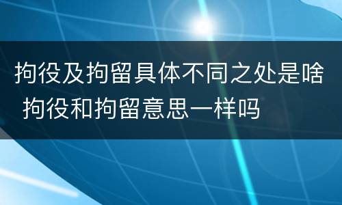 拘役及拘留具体不同之处是啥 拘役和拘留意思一样吗