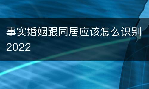 事实婚姻跟同居应该怎么识别2022