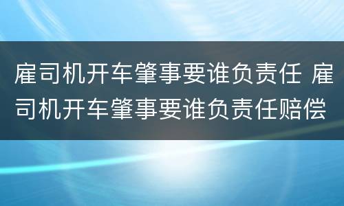 雇司机开车肇事要谁负责任 雇司机开车肇事要谁负责任赔偿