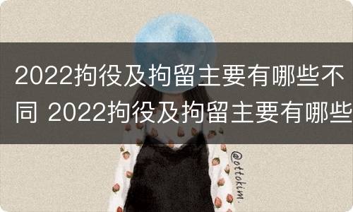 2022拘役及拘留主要有哪些不同 2022拘役及拘留主要有哪些不同的地方