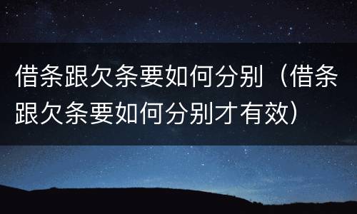 借条跟欠条要如何分别（借条跟欠条要如何分别才有效）