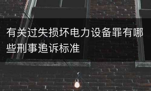 有关过失损坏电力设备罪有哪些刑事追诉标准