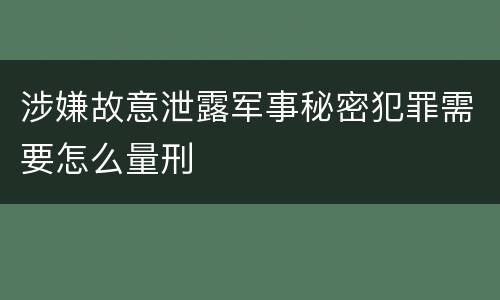 涉嫌故意泄露军事秘密犯罪需要怎么量刑