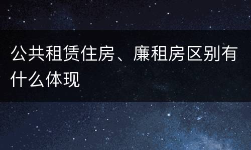 公共租赁住房、廉租房区别有什么体现