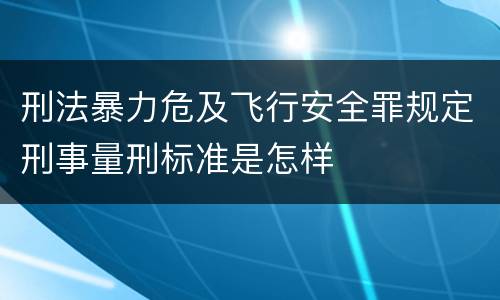 刑法暴力危及飞行安全罪规定刑事量刑标准是怎样