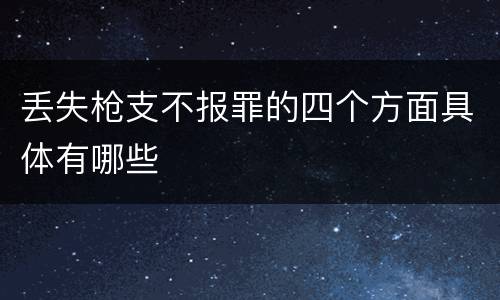 丢失枪支不报罪的四个方面具体有哪些