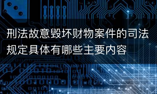 刑法故意毁坏财物案件的司法规定具体有哪些主要内容