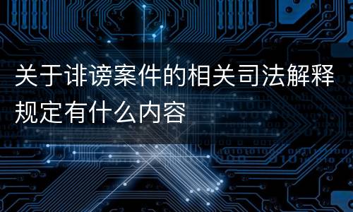 关于诽谤案件的相关司法解释规定有什么内容