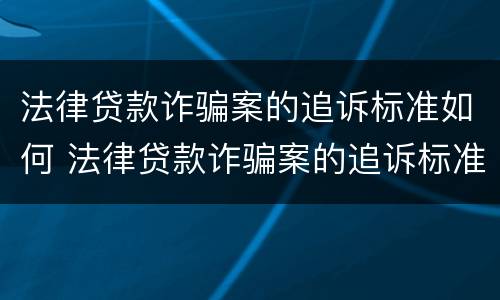 法律贷款诈骗案的追诉标准如何 法律贷款诈骗案的追诉标准如何计算