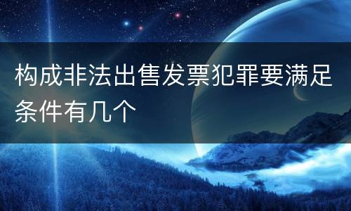 构成非法出售发票犯罪要满足条件有几个