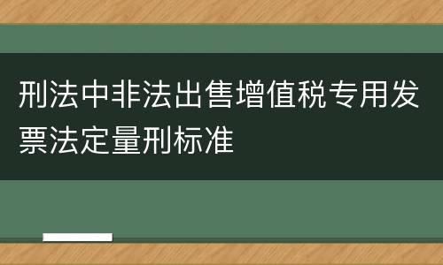 刑法中非法出售增值税专用发票法定量刑标准