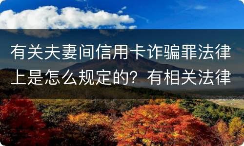 有关夫妻间信用卡诈骗罪法律上是怎么规定的？有相关法律法规吗