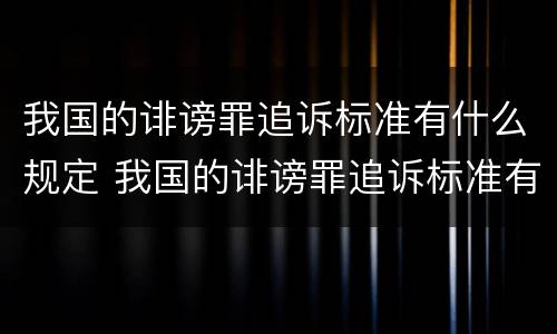 我国的诽谤罪追诉标准有什么规定 我国的诽谤罪追诉标准有什么规定吗