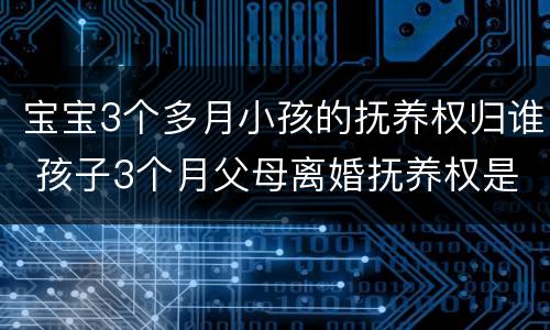 宝宝3个多月小孩的抚养权归谁 孩子3个月父母离婚抚养权是谁