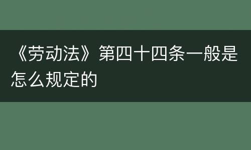 《劳动法》第四十四条一般是怎么规定的