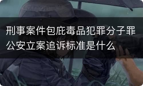 刑事案件包庇毒品犯罪分子罪公安立案追诉标准是什么