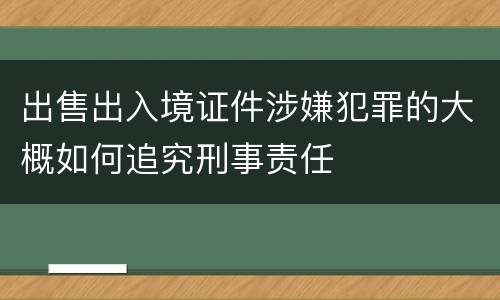 出售出入境证件涉嫌犯罪的大概如何追究刑事责任