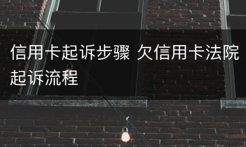 信用卡起诉步骤 欠信用卡法院起诉流程