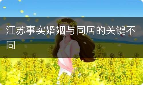 江苏事实婚姻与同居的关键不同