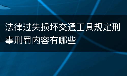 法律过失损坏交通工具规定刑事刑罚内容有哪些