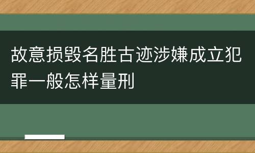 故意损毁名胜古迹涉嫌成立犯罪一般怎样量刑