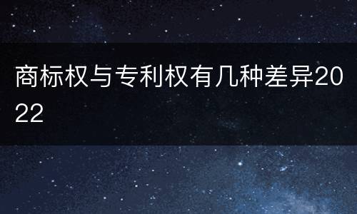 商标权与专利权有几种差异2022