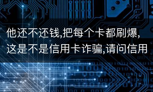 他还不还钱,把每个卡都刷爆,这是不是信用卡诈骗,请问信用卡诈骗罪构成要件是什么