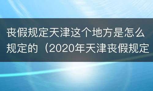 丧假规定天津这个地方是怎么规定的（2020年天津丧假规定）