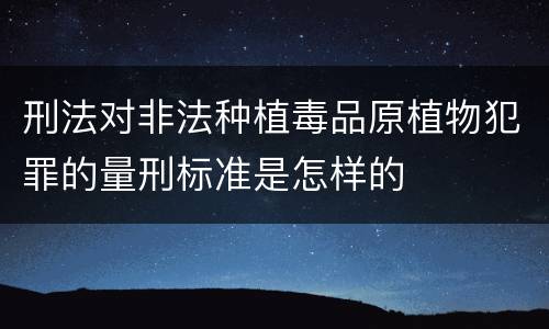 刑法对非法种植毒品原植物犯罪的量刑标准是怎样的