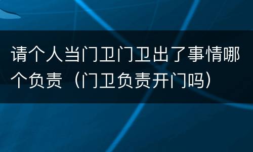 请个人当门卫门卫出了事情哪个负责（门卫负责开门吗）