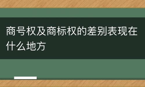 商号权及商标权的差别表现在什么地方