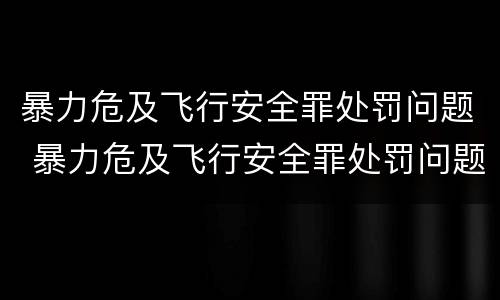 暴力危及飞行安全罪处罚问题 暴力危及飞行安全罪处罚问题研究