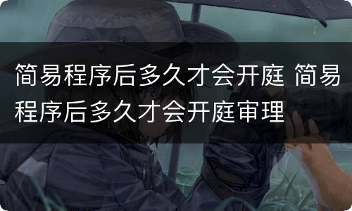 简易程序后多久才会开庭 简易程序后多久才会开庭审理