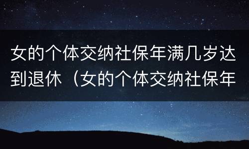 女的个体交纳社保年满几岁达到退休（女的个体交纳社保年满几岁达到退休标准）