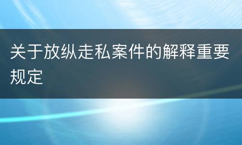 关于放纵走私案件的解释重要规定