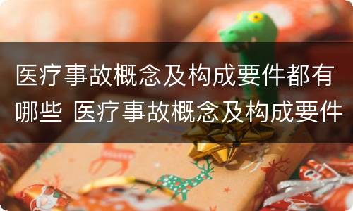 医疗事故概念及构成要件都有哪些 医疗事故概念及构成要件都有哪些内容