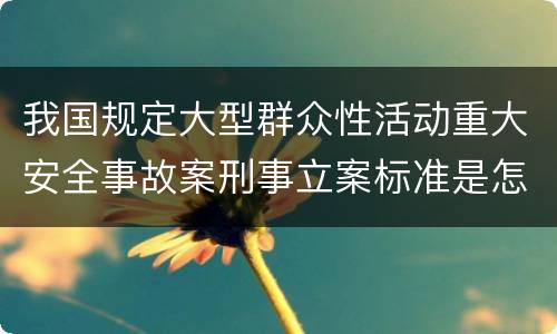 我国规定大型群众性活动重大安全事故案刑事立案标准是怎么样规定