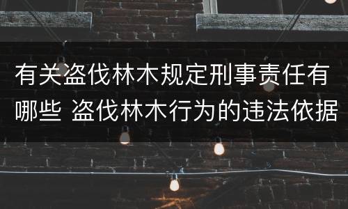 有关盗伐林木规定刑事责任有哪些 盗伐林木行为的违法依据